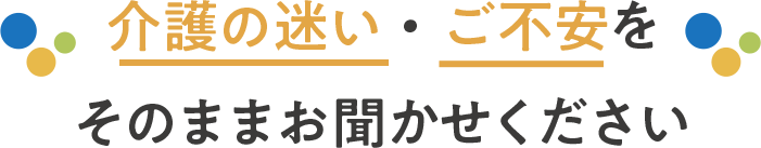 介護の迷い・ご不安をそのままお聞かせください
