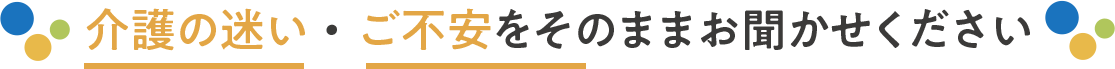 介護の迷い・ご不安をそのままお聞かせください