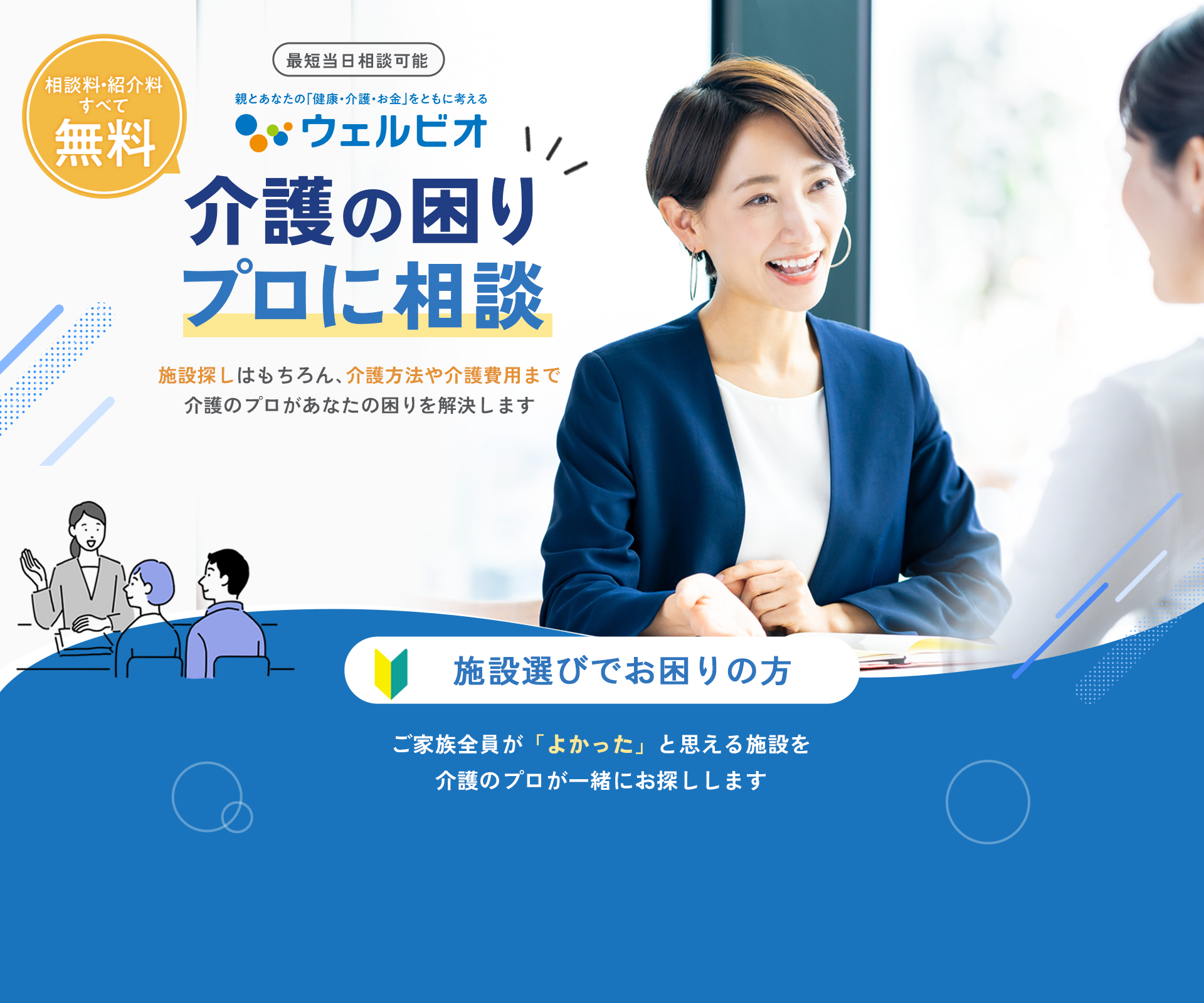 ここにしてよかった！「介護」や「施設入居」の答えが見つかる 介護のプロに無料で相談 信頼できる経験豊富な介護のプロが施設探しをサポートします