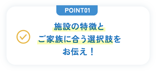 施設ごとの違いから丁寧にプロが説明いたします。条件に合う具体的な施設も提案!