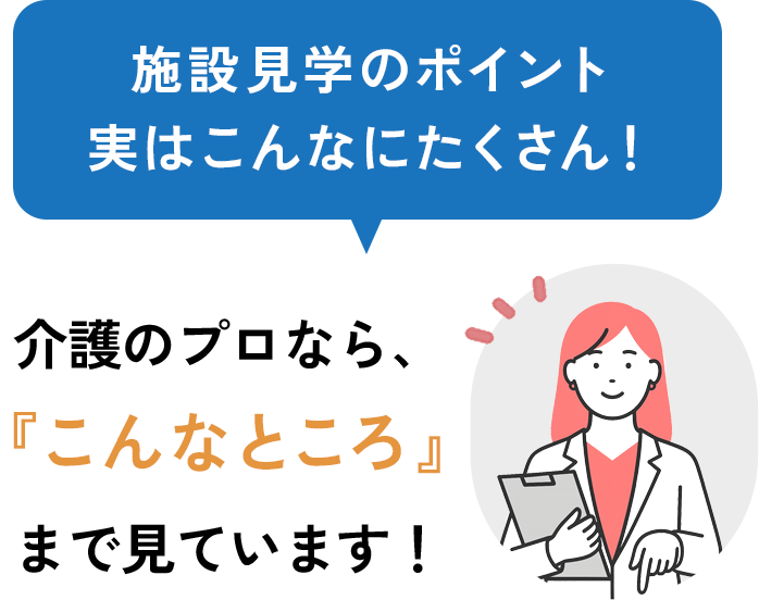 施設見学のポイント実はこんなにたくさん！ 介護のプロなら、『こんなところ』まで見ています！