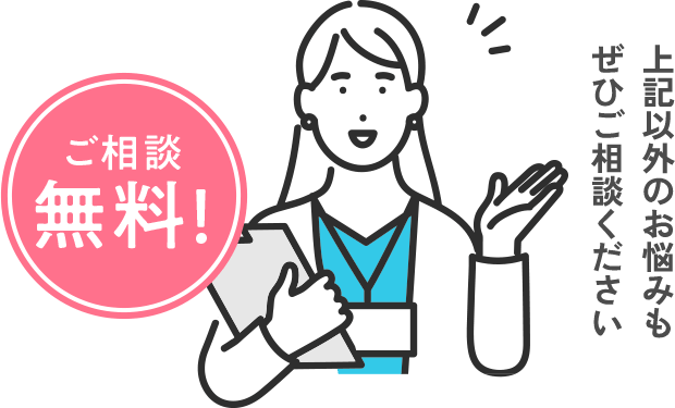 ご相談無料!上記以外のお悩みもぜひご相談ください
