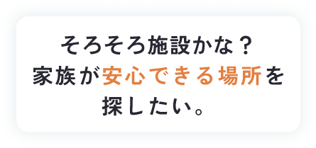 そろそろ施設かな？家族が安心できる場所を探したい。