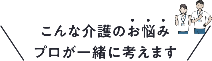 こんな介護のお悩み プロが一緒に考えます