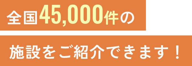 全国45,000件の施設をご紹介できます!
