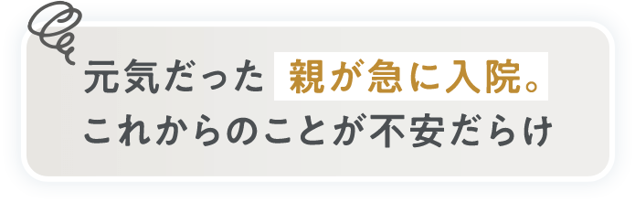 元気だった 親が急に入院。これからのことが不安だらけ