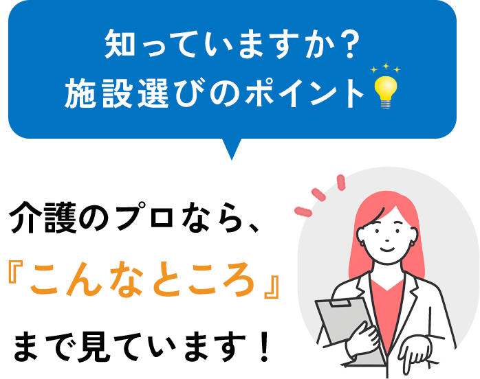 知っていますか？施設選びのポイント！ 介護のプロなら、『こんなところ』まで見ています！